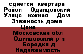 сдается  квартира  › Район ­  Одинцовский  › Улица ­ южная  › Дом ­ 3 › Этажность дома ­ 2 › Цена ­ 27 000 - Московская обл., Одинцовский р-н, Бородки д. Недвижимость » Квартиры аренда   
